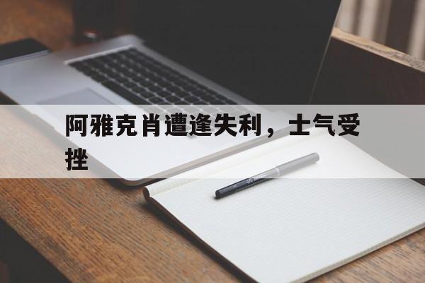 678体育app-阿雅克肖遭逢失利，士气受挫的简单介绍