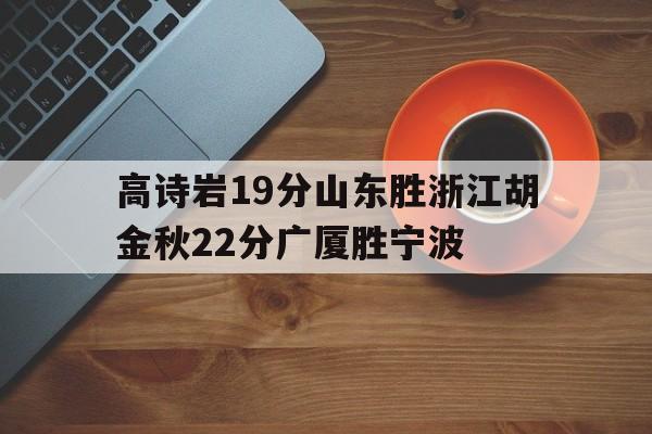 678体育网站-包含高诗岩19分山东胜浙江胡金秋22分广厦胜宁波的词条
